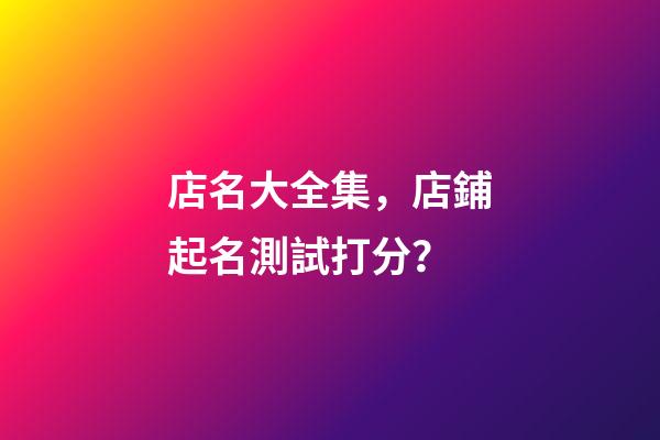 店名大全集，店鋪起名測試打分？