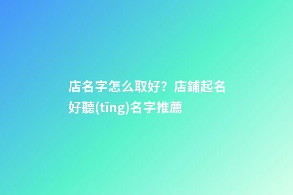 店名字怎么取好？店鋪起名好聽(tīng)名字推薦-第1張-店鋪起名-玄機(jī)派