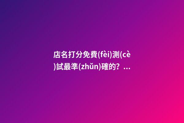 店名打分免費(fèi)測(cè)試最準(zhǔn)確的？店鋪起名大全免費(fèi)推薦-第1張-店鋪起名-玄機(jī)派