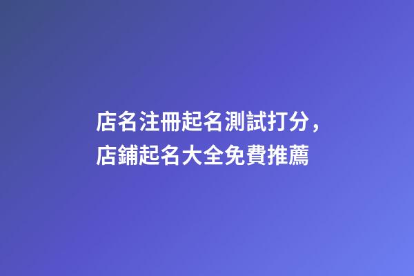 店名注冊起名測試打分，店鋪起名大全免費推薦-第1張-店鋪起名-玄機派
