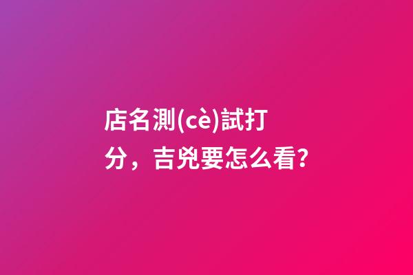 店名測(cè)試打分，吉兇要怎么看？
