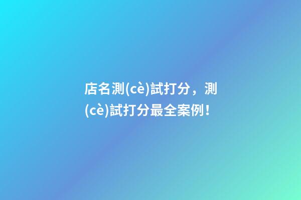 店名測(cè)試打分，測(cè)試打分最全案例！