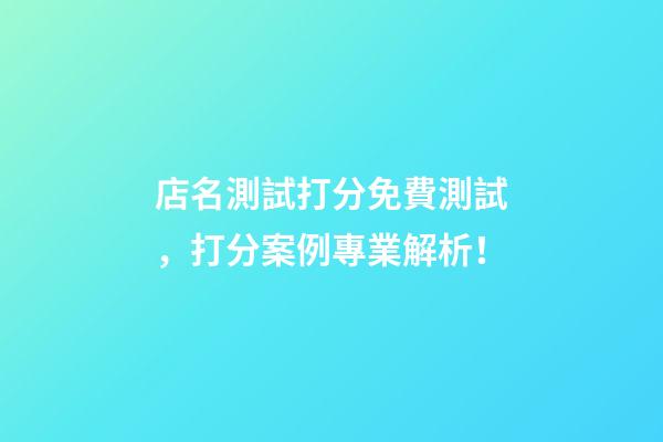 店名測試打分免費測試，打分案例專業解析！-第1張-店鋪起名-玄機派