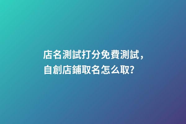 店名測試打分免費測試，自創店鋪取名怎么取？