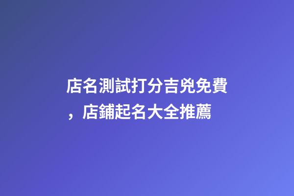 店名測試打分吉兇免費，店鋪起名大全推薦-第1張-店鋪起名-玄機派