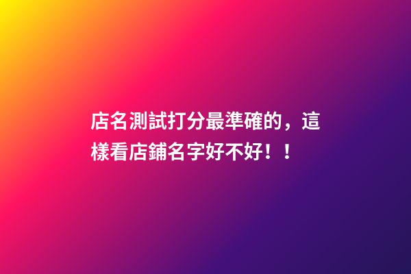 店名測試打分最準確的，這樣看店鋪名字好不好！！-第1張-店鋪起名-玄機派