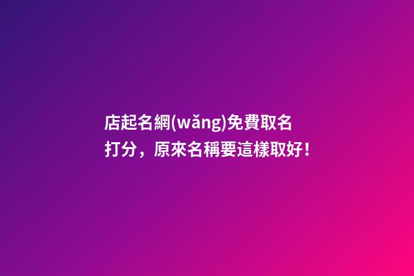 店起名網(wǎng)免費取名打分，原來名稱要這樣取好！-第1張-店鋪起名-玄機派