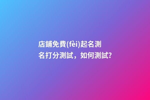 店鋪免費(fèi)起名測名打分測試，如何測試？-第1張-店鋪起名-玄機(jī)派
