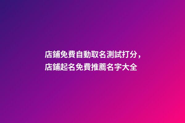 店鋪免費自動取名測試打分，店鋪起名免費推薦名字大全-第1張-店鋪起名-玄機派