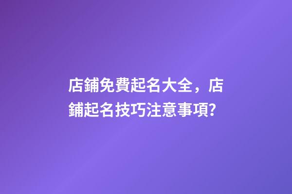 店鋪免費起名大全，店鋪起名技巧注意事項？-第1張-店鋪起名-玄機派