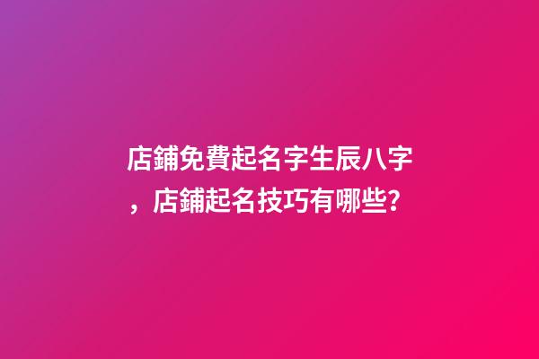 店鋪免費起名字生辰八字，店鋪起名技巧有哪些？-第1張-店鋪起名-玄機派