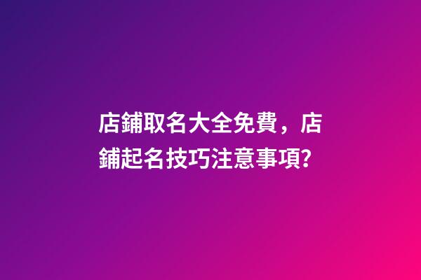 店鋪取名大全免費，店鋪起名技巧注意事項？