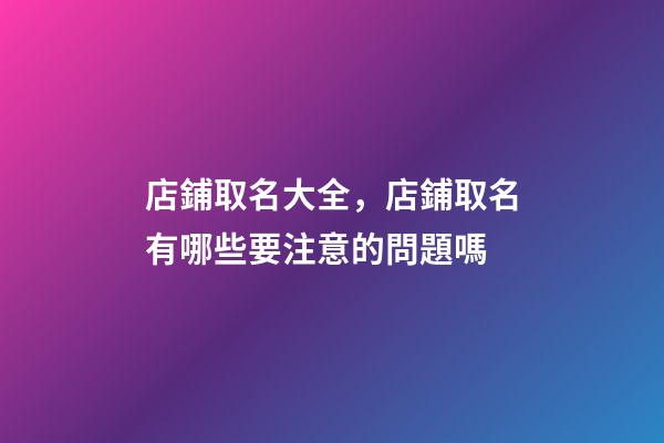 店鋪取名大全，店鋪取名有哪些要注意的問題嗎