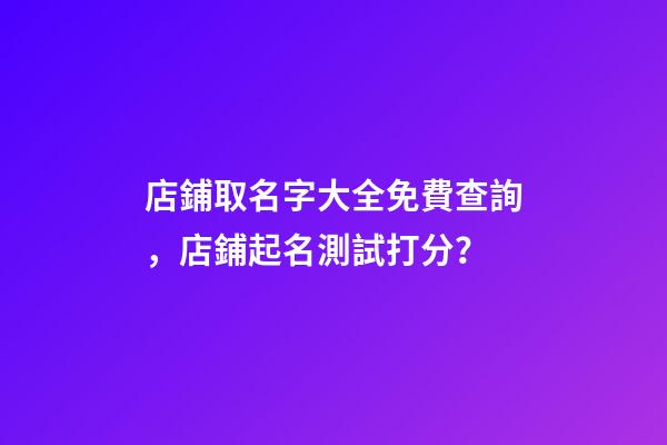 店鋪取名字大全免費查詢，店鋪起名測試打分？-第1張-店鋪起名-玄機派
