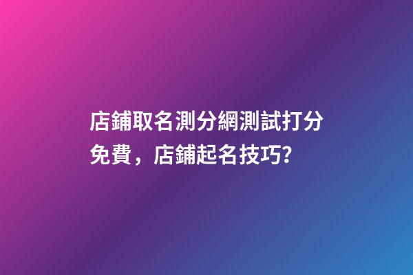店鋪取名測分網測試打分免費，店鋪起名技巧？-第1張-店鋪起名-玄機派