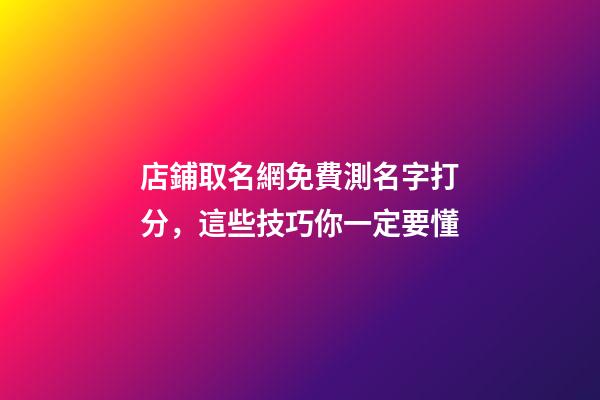 店鋪取名網免費測名字打分，這些技巧你一定要懂-第1張-店鋪起名-玄機派