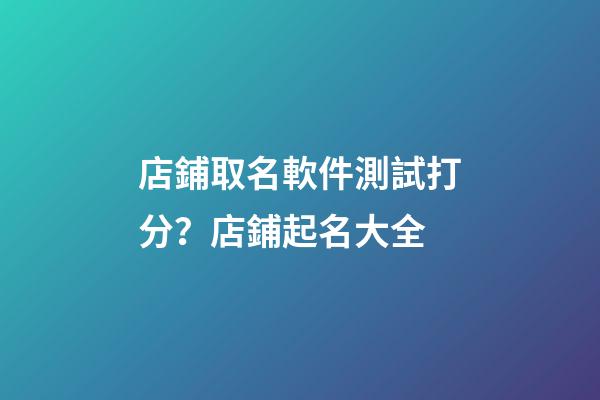 店鋪取名軟件測試打分？店鋪起名大全