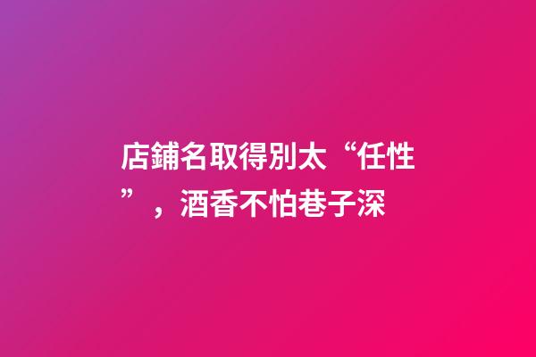 店鋪名取得別太“任性”，酒香不怕巷子深-第1張-店鋪起名-玄機派