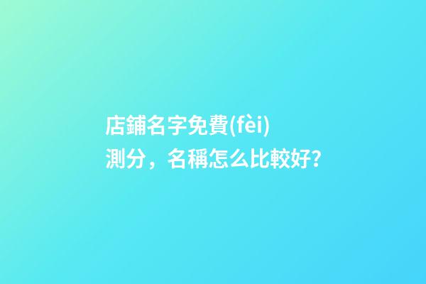店鋪名字免費(fèi)測分，名稱怎么比較好？-第1張-店鋪起名-玄機(jī)派