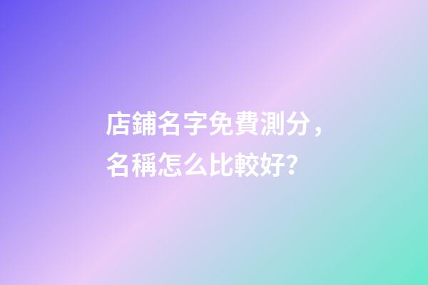 店鋪名字免費測分，名稱怎么比較好？