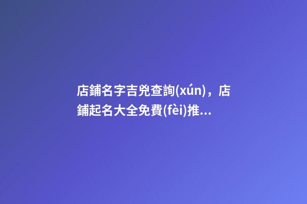 店鋪名字吉兇查詢(xún)，店鋪起名大全免費(fèi)推薦-第1張-店鋪起名-玄機(jī)派