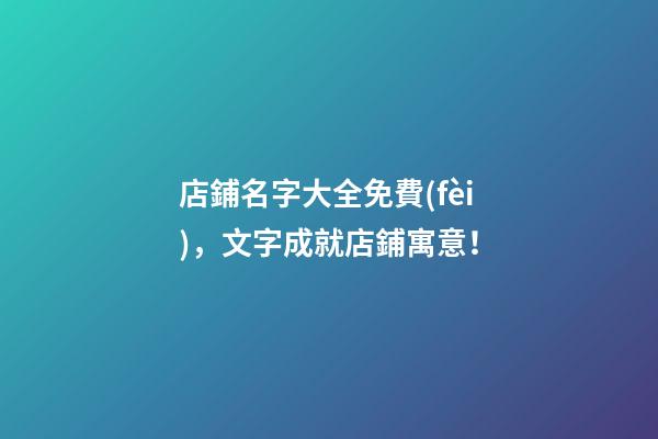 店鋪名字大全免費(fèi)，文字成就店鋪寓意！