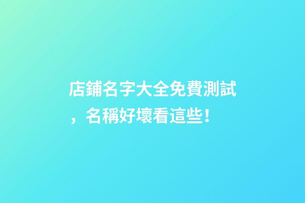 店鋪名字大全免費測試，名稱好壞看這些！-第1張-店鋪起名-玄機派