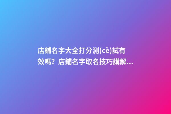 店鋪名字大全打分測(cè)試有效嗎？店鋪名字取名技巧講解！-第1張-店鋪起名-玄機(jī)派