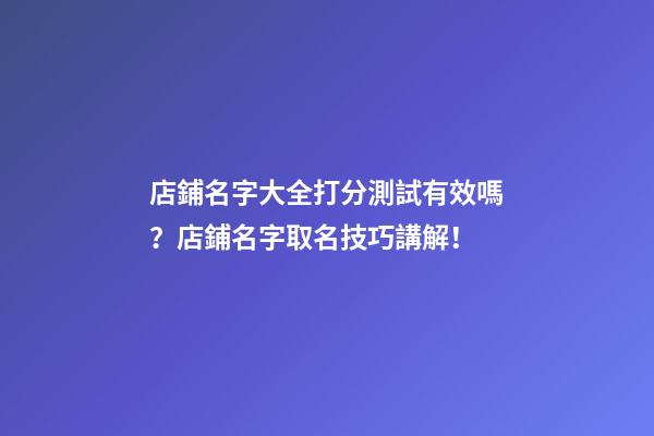 店鋪名字大全打分測試有效嗎？店鋪名字取名技巧講解！-第1張-店鋪起名-玄機派