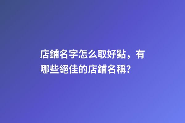 店鋪名字怎么取好點，有哪些絕佳的店鋪名稱？-第1張-店鋪起名-玄機派