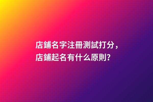 店鋪名字注冊測試打分，店鋪起名有什么原則？-第1張-店鋪起名-玄機派