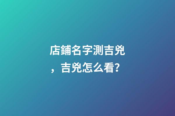 店鋪名字測吉兇，吉兇怎么看？-第1張-店鋪起名-玄機(jī)派