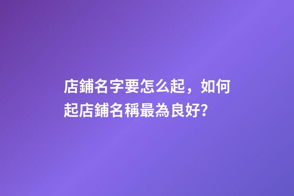 店鋪名字要怎么起，如何起店鋪名稱最為良好？-第1張-店鋪起名-玄機派