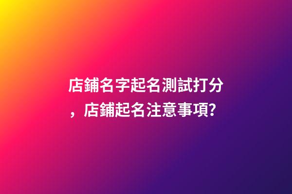 店鋪名字起名測試打分，店鋪起名注意事項？-第1張-店鋪起名-玄機派