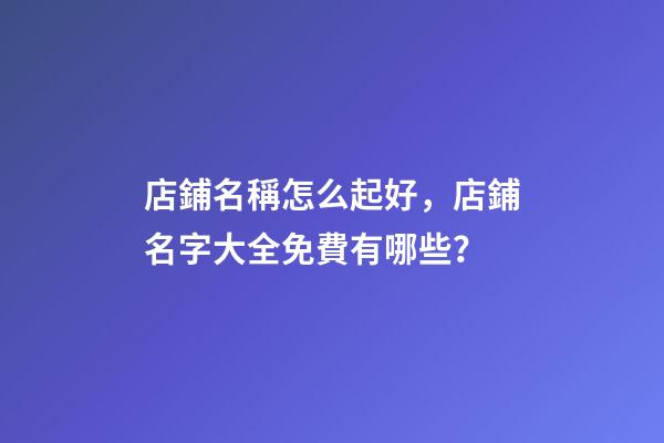 店鋪名稱怎么起好，店鋪名字大全免費有哪些？-第1張-店鋪起名-玄機派