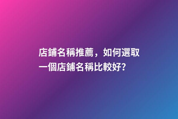 店鋪名稱推薦，如何選取一個店鋪名稱比較好？