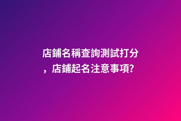 店鋪名稱查詢測試打分，店鋪起名注意事項？-第1張-店鋪起名-玄機派