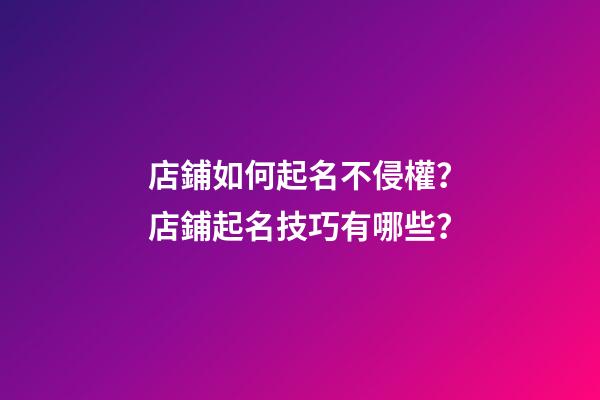 店鋪如何起名不侵權？店鋪起名技巧有哪些？-第1張-店鋪起名-玄機派
