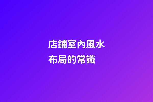 店鋪室內風水布局的常識