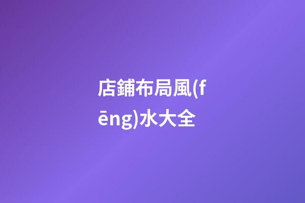 店鋪布局風(fēng)水大全