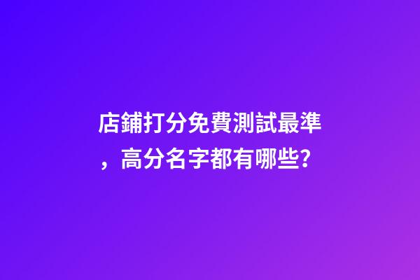 店鋪打分免費測試最準，高分名字都有哪些？-第1張-店鋪起名-玄機派