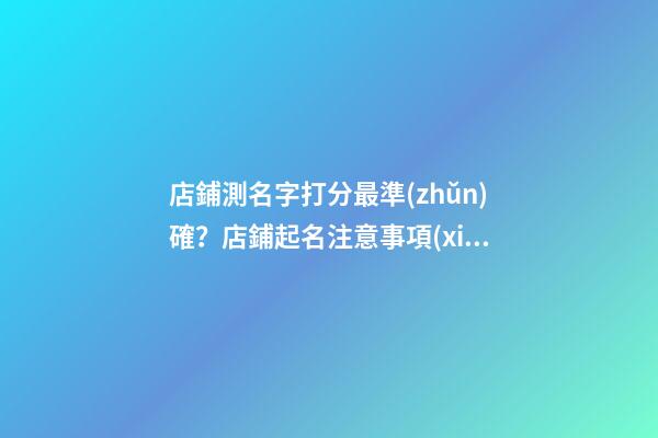 店鋪測名字打分最準(zhǔn)確？店鋪起名注意事項(xiàng)-第1張-店鋪起名-玄機(jī)派