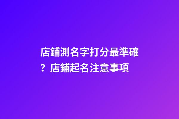 店鋪測名字打分最準確？店鋪起名注意事項-第1張-店鋪起名-玄機派