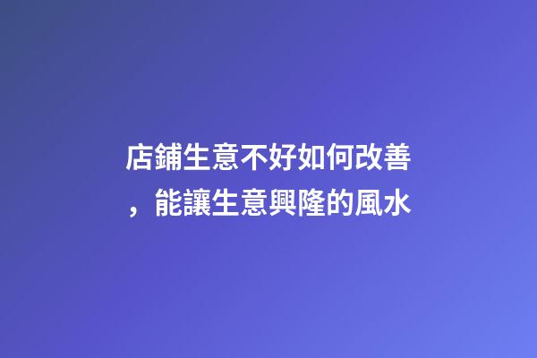 店鋪生意不好如何改善，能讓生意興隆的風水