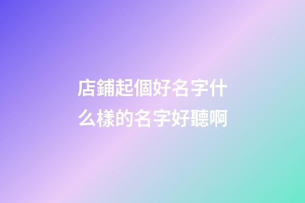 店鋪起個好名字什么樣的名字好聽啊-第1張-店鋪起名-玄機派