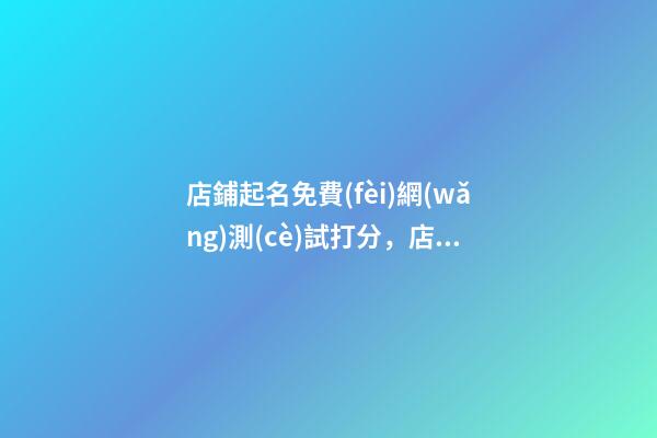 店鋪起名免費(fèi)網(wǎng)測(cè)試打分，店鋪起名注意事項(xiàng)？-第1張-店鋪起名-玄機(jī)派