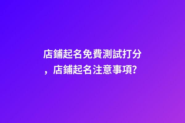 店鋪起名免費測試打分，店鋪起名注意事項？-第1張-店鋪起名-玄機派