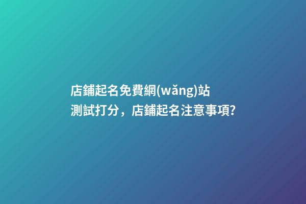 店鋪起名免費網(wǎng)站測試打分，店鋪起名注意事項？-第1張-店鋪起名-玄機派
