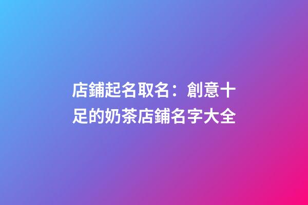 店鋪起名取名：創意十足的奶茶店鋪名字大全-第1張-店鋪起名-玄機派
