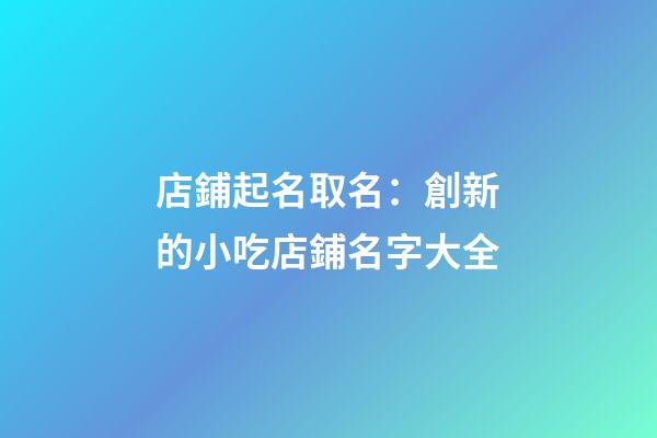 店鋪起名取名：創新的小吃店鋪名字大全-第1張-店鋪起名-玄機派